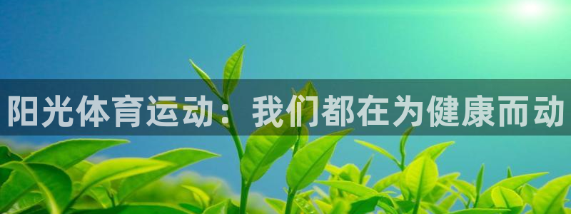 尊龙官网下载招商电话号码：阳光体育运动：我们都在为健