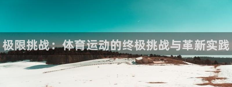 尊龙官网下载注册：极限挑战：体育运动的终极挑战与革新