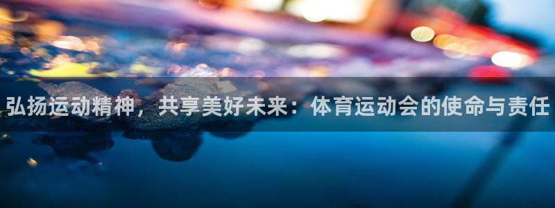 尊龙官网下载招商电话号码：弘扬运动精神，共享美好未来：体育运
